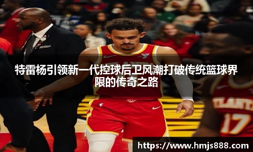 特雷杨引领新一代控球后卫风潮打破传统篮球界限的传奇之路